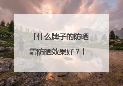 什么牌子的防晒霜防晒效果好？