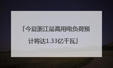 今夏浙江最高用电负荷预计将达1.33亿千瓦
