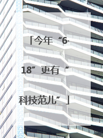 今年“6·18”更有“科技范儿”