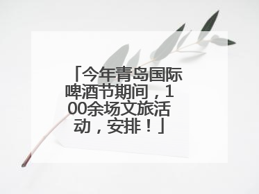 今年青岛国际啤酒节期间，100余场文旅活动，安排！