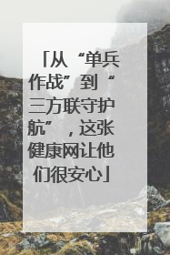 从“单兵作战”到“三方联守护航”，这张健康网让他们很安心