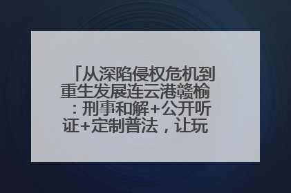 从深陷侵权危机到重生发展连云港赣榆：刑事和解+公开听证+定制普法，让玩具公司回到正轨