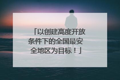 以创建高度开放条件下的全国最安全地区为目标！