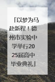 以梦为马赴新程！德州市实验中学举行2025届高中毕业典礼