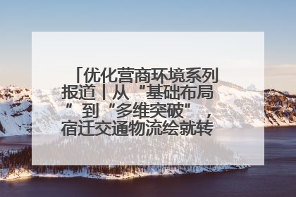 优化营商环境系列报道丨从“基础布局”到“多维突破”，宿迁交通物流绘就转型增效新画卷