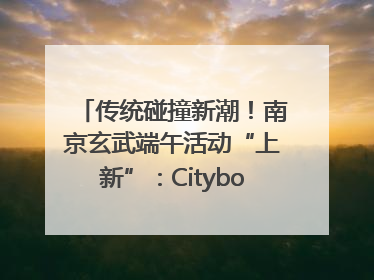 传统碰撞新潮！南京玄武端午活动“上新”：Cityboat、空中森林、骑行市集引热潮
