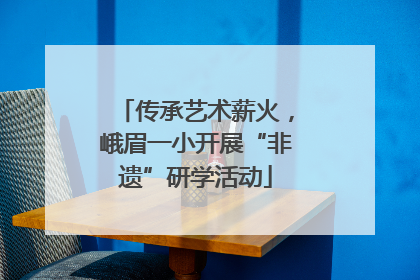 传承艺术薪火，峨眉一小开展“非遗”研学活动