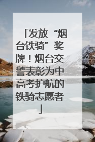 发放“烟台铁骑”奖牌！烟台交警表彰为中高考护航的铁骑志愿者
