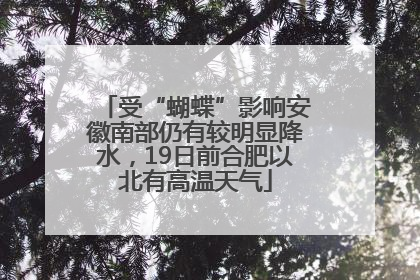 受“蝴蝶”影响安徽南部仍有较明显降水，19日前合肥以北有高温天气