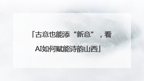 古意也能添“新意”，看AI如何赋能诗韵山西