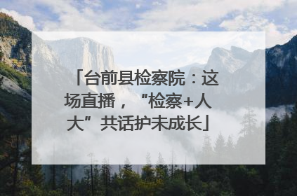 台前县检察院：这场直播，“检察+人大”共话护未成长