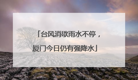 台风消歇雨水不停，厦门今日仍有强降水