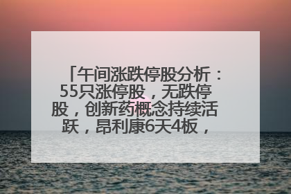 午间涨跌停股分析：55只涨停股，无跌停股，创新药概念持续活跃，昂利康6天4板，众生药业2连板