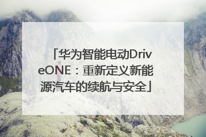 华为智能电动DriveONE：重新定义新能源汽车的续航与安全