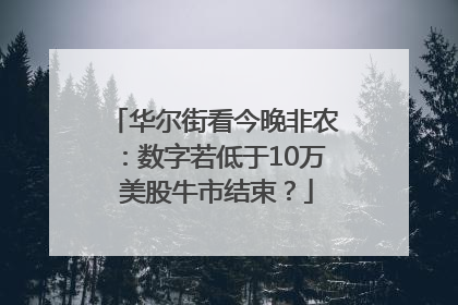 华尔街看今晚非农：数字若低于10万 美股牛市结束？