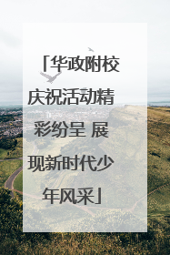 华政附校庆祝活动精彩纷呈 展现新时代少年风采