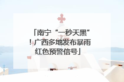 南宁“一秒天黑”！广西多地发布暴雨红色预警信号