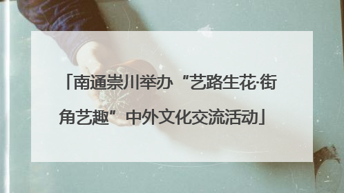 南通崇川举办“艺路生花·街角艺趣”中外文化交流活动