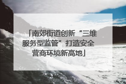 南郊街道创新“三维服务型监管”打造安全营商环境新高地