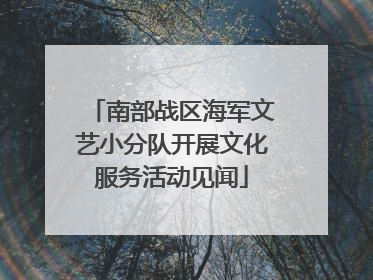 南部战区海军文艺小分队开展文化服务活动见闻