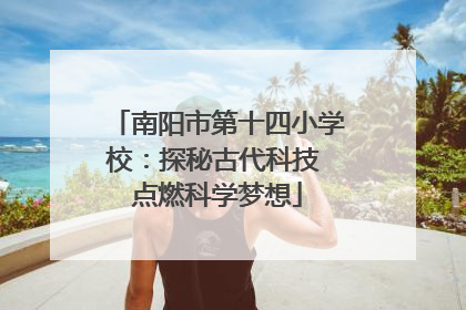 南阳市第十四小学校：探秘古代科技 点燃科学梦想