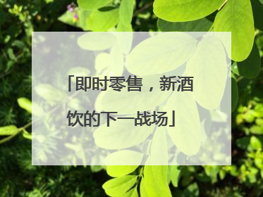 即时零售，新酒饮的下一战场