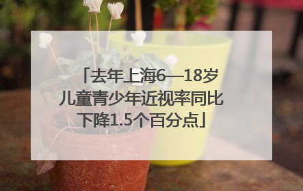 去年上海6—18岁儿童青少年近视率同比下降1.5个百分点