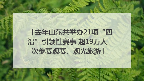 去年山东共举办21项“四沿”引领性赛事 超19万人次参赛观赛、观光旅游