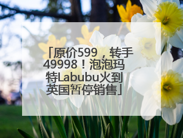 原价599，转手49998！泡泡玛特Labubu火到英国暂停销售