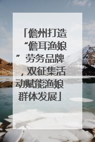 儋州打造“儋耳渔娘”劳务品牌，双征集活动赋能渔娘群体发展