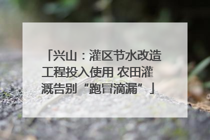 兴山：灌区节水改造工程投入使用 农田灌溉告别“跑冒滴漏”