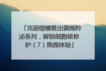 克丽缇娜推出御颜粹泌系列，解锁细胞级修护（7）焕颜体验