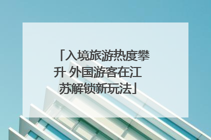 入境旅游热度攀升 外国游客在江苏解锁新玩法