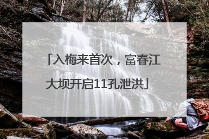 入梅来首次，富春江大坝开启11孔泄洪