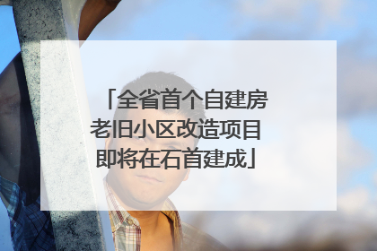 全省首个自建房老旧小区改造项目即将在石首建成