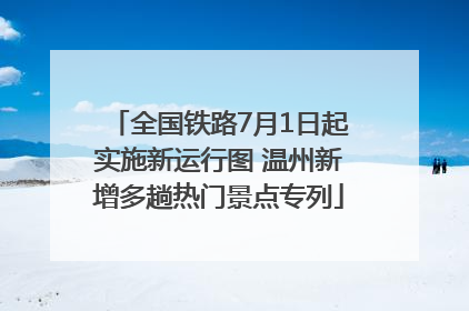 全国铁路7月1日起实施新运行图 温州新增多趟热门景点专列