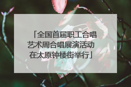 全国首届职工合唱艺术周合唱展演活动在太原钟楼街举行