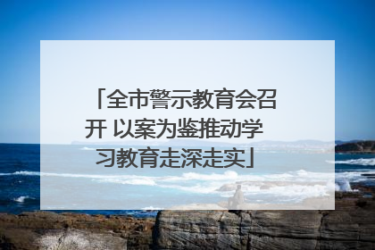 全市警示教育会召开 以案为鉴推动学习教育走深走实