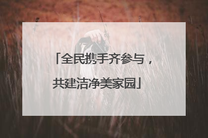 全民携手齐参与，共建洁净美家园