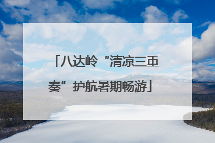八达岭“清凉三重奏”护航暑期畅游