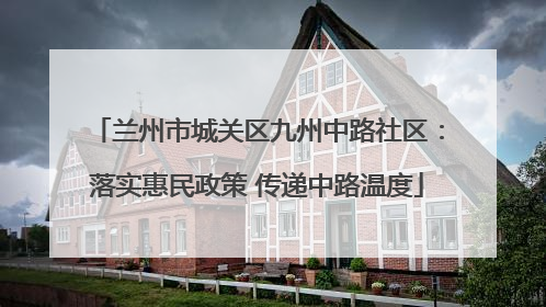 兰州市城关区九州中路社区：落实惠民政策 传递中路温度