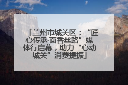 兰州市城关区：“匠心传承·面香丝路”媒体行启幕，助力“心动城关”消费提振