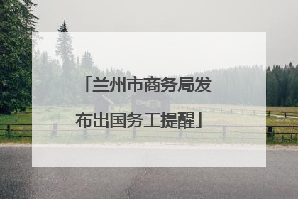 兰州市商务局发布出国务工提醒