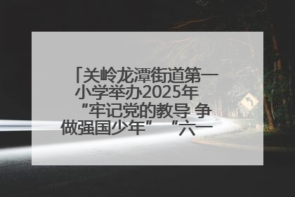 关岭龙潭街道第一小学举办2025年“牢记党的教导 争做强国少年”“六一”文艺汇演活动