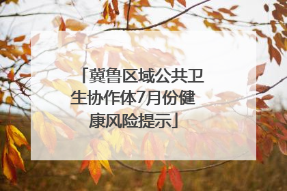 冀鲁区域公共卫生协作体7月份健康风险提示