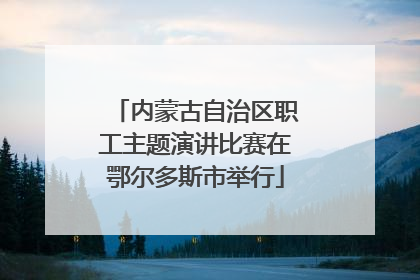 内蒙古自治区职工主题演讲比赛在鄂尔多斯市举行