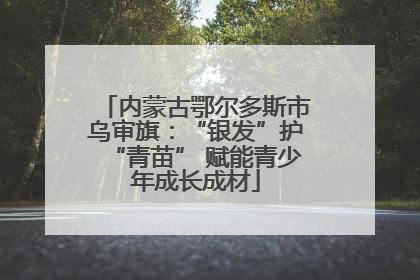内蒙古鄂尔多斯市乌审旗：“银发”护“青苗” 赋能青少年成长成材