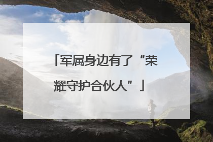 军属身边有了“荣耀守护合伙人”