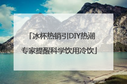 冰杯热销引DIY热潮 专家提醒科学饮用冷饮