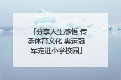 分享人生感悟 传承体育文化 奥运冠军走进小学校园